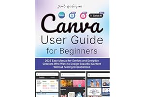 Canva User Guide for Beginners: 2025 Easy Manual for seniors and Everyday Creators Who Want to Design Beautiful Content without Feeling Overwhelmed