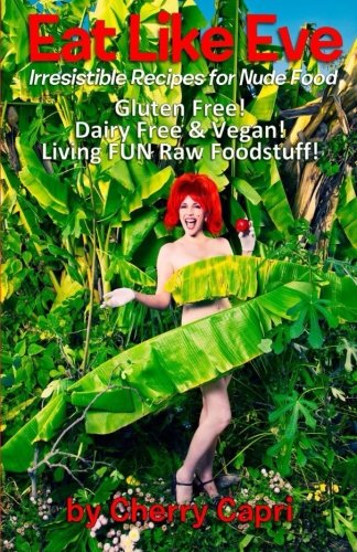 Eat Like Eve: Irresistible Recipes for Nude Food... Gluten Free! Dairy Free & Vegan! Live FUN Raw Foodstuff!