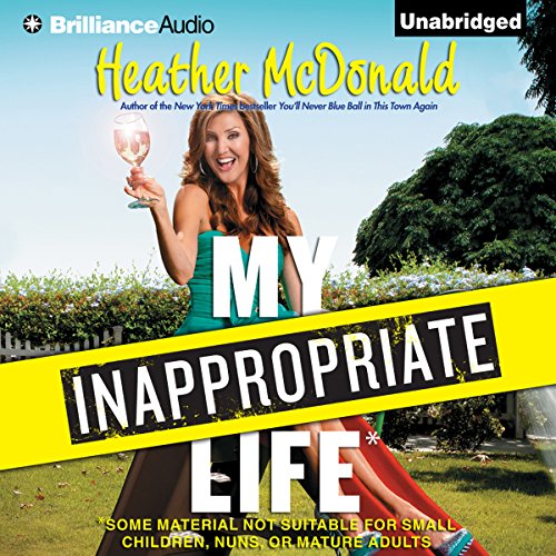 My Inappropriate Life: Some Material Not Suitable for Small Children, Nuns, or Mature Adults by Heather McDonald