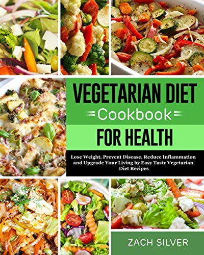 Vegetarian Diet Cookbook for Health: Lose Weight, Prevent Disease, Reduce Inflammation and Upgrade Your Living by Easy Tasty Vegetarian Diet Recipes by Zach Silver