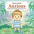 Today, I Feel Anxious - Kid’s Social Emotional Guide to Managing Their Anxiety - Discover Powerful Coping Strategies that Help Kids Calm Down - Emotions Book About Worry for Children