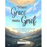 Where Grace meets Grief - A Journey Through Grief, Grace, and God’s Healing Love