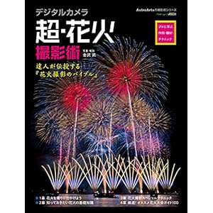 デジタルカメラ超・花火撮影術　プロに学ぶ作例・機材・テクニック デジタルカメラ撮影術 (アストロアーツムック) [Kindle版]