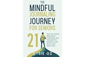 The Mindful Journaling Journey for Seniors: 21 Days of Simple Breathing Exercises and Thoughtful Prompts for Peace and Gratitude: Discover a Stronger Connection to Yourself in Just 10 Minutes a Day
