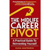 The Midlife Career Pivot: A Practical Guide to Reinventing Yourself: Proven Strategies for Changing Careers, Finding Fulfillment, and Living with Purpose in Your 40s and 50s