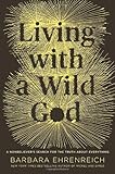 Living with a Wild God: A Nonbeliever's Search for the Truth about Everything