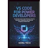 VS Code for Power Developers: The Ultimate Guide to High-Performance Workflows Extensions, Integrations, and Advanced Debugging to Build Faster