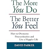 The More You Do The Better You Feel: How to Overcome Procrastination and Live a Happier Life