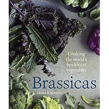 Brassicas: Cooking the World's Healthiest Vegetables: Kale, Cauliflower, Broccoli, Brussels Sprouts and More