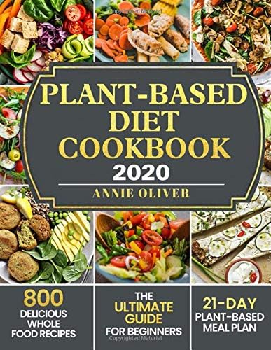 Plant-Based Diet Cookbook 2020: The Ultimate Guide for Beginners with 800 Delicious Whole Food Recipes and 21-Day Plant-Based Meal Plan