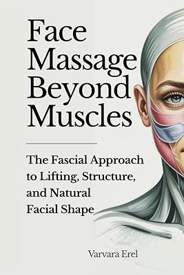 Face Massage Beyond Muscles: The Fascial Approach to Lifting, Structure, and Natural Facial Shape (Structural Facial Self-Work Series)