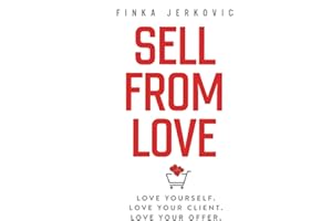 Sell From Love: Love yourself. Love your client. Love your offer.
