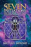 The Seven Initiations on the Spiritual Path: Understanding the Purpose of Life's Tests by Michael Mirdad