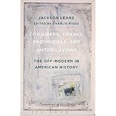 Conjurers, Cranks, Provincials, and Antediluvians: The Off-Modern in American History