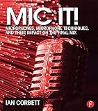 Mic It!: Microphones, Microphone Techniques, and Their Impact on the Final Mix by