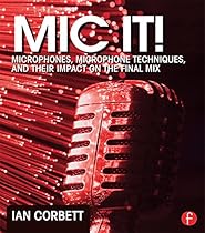 Mic It!: Microphones; Microphone Techniques; and Their Impact on the Final Mix