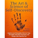 The Art and Science of Self-Discovery: Explore your Personality, Discover Your Strengths, Gain Self-Awareness, and Design a Life That Fits You