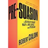 Pre-Suasion: A Revolutionary Way to Influence and Persuade