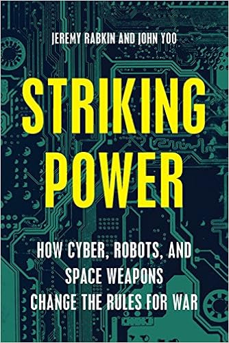 Striking Power: How Cyber, Robots, and Space Weapons Change the Rules for War, by John Yoo
