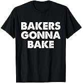 Bakers Gonna Bake T-Shirt, Bakers Gonna Bake Shirt T-Shirt