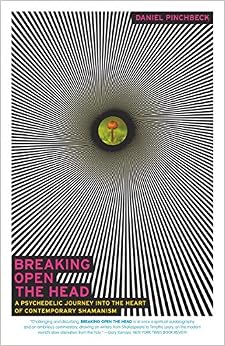 Breaking Open the Head: A Psychedelic Journey into the Heart of Contemporary Shamanism, by Daniel Pinchbeck Breaking Open the Head: A Psychedelic Journey into the Heart of Contemporary Shamanism, by Daniel Pinchbeck