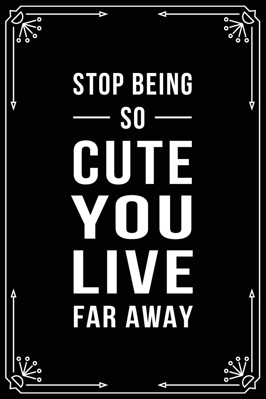 Stop Being So Cute You Live Far Away Funny Relationship Anniversary Valentines Day Birthday Break Up Gag Gift For Men Women Boyfriend Girlfriend Or Coworker Publishing Bfsc 9781699004524 Amazon Com Books
