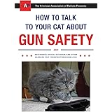 How to Talk to Your Cat About Gun Safety: And Abstinence, Drugs, Satanism, and Other Dangers That Threaten Their Nine Lives