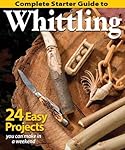 Complete Starter Guide to Whittling: 24 Easy Projects You Can Make in a Weekend (Best of Woodcarving)