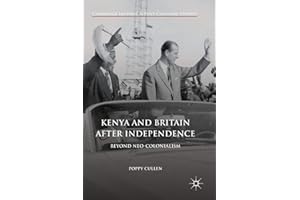 Kenya and Britain after Independence: Beyond Neo-Colonialism (Cambridge Imperial and Post-Colonial Studies)