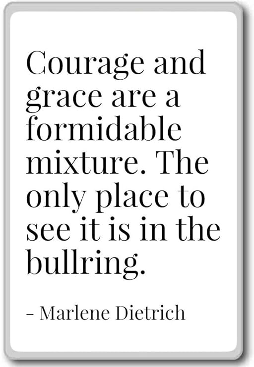 Courage and grace are a formidable mixture. - Marlene Dietrich ...