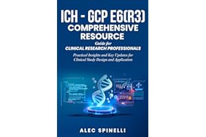 ICH - GCP E6(R3) Comprehensive Resource Guide for Clinical Research Professionals: Practical Insights and Key Updates for Clinical Study Design and Application