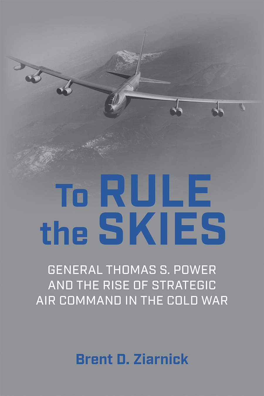 To Rule The Skies General Thomas S Power And The Rise Of Strategic Air Command In The Cold War History Of Military Aviation Ziarnick Brent D Amazon Com Books