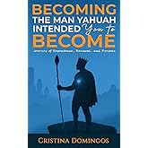 BECOMING THE MAN YAHUAH INTENDED YOU TO BECOME: Journey of Repentance, Renewal, and Purpose