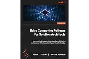 Edge Computing Patterns for Solution Architects: Learn methods and principles of resilient distributed application architectures from hybrid cloud to far edge