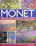 Monet: His Life and Works in 500 Images: An Illustrated Exploration of the Artist, His Life and Cont by