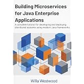 Building Microservices for Java Enterprise Applications: A complete tutorial for developing and deploying distributed systems using modern Java frameworks