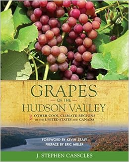 Grapes Of The Hudson Valley And Other Cool Climate Regions Of The United States And Canada J Stephen Casscles Foreword By Kevin Zraly Preface By Eric Miller 9780982520833 Amazon Com Books