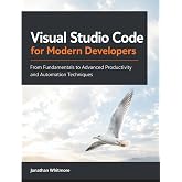 Visual Studio Code for Modern Developers: From Fundamentals to Advanced Productivity and Automation Techniques