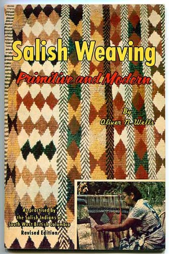 Salish Weaving: Primitive and Modern, As Practised by the Salish Indians of South West British Colum by Oliver N. Wells (Paperback)