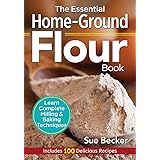The Essential Home-Ground Flour Book: Learn Complete Milling and Baking Techniques, Includes 100 Delicious Recipes