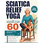 Sciatica Relief Yoga for Seniors Over 60: Gentle Chair and Floor Exercises for Sciatic Nerve Pain, Piriformis Release, Lower Back Relief, and Safe Daily Recovery