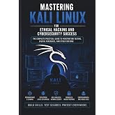 Mastering Kali Linux: Your Ultimate Guide to Ethical Hacking and Cybersecurity Mastery: Harness Kali Linux Tools to Identify Vulnerabilities, Protect Networks, and Excel in Penetration Testing