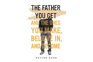 The Father You Get: And the Ones You Make, Believe In, and Become