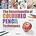 Encyclopedia of Coloured Pencil Techniques, The: A complete step-by-step directory of key techniques, plus an inspirational gallery showing how artists use them by 