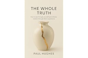 The Whole Truth: How to see through yourself and embody wisdom through direct experience