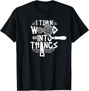 I Transform Wood into Things Woodworker Woodwork T-Shirt