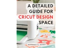 A Detailed Guide For Cricut Design Space: Mastering Cricut-Design-Space-| A-Step-by-Step Guide-for Beginners | Unlock the Cre