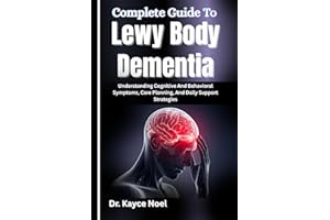 Complete Guide To Lewy Body Dementia: Understanding Cognitive And Behavioral Symptoms, Care Planning, And Daily Support Strat