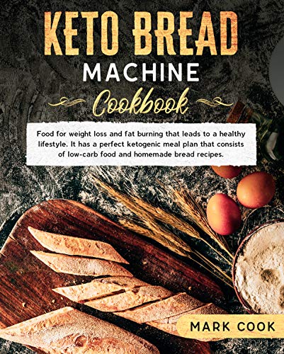 Keto bread machine cookbook: Food for weight loss and Fat burning that leads to a healthy lifestyle. It has a perfect ketogenic meal plan that consists of low-Carb food and homemade bread recipes. by [Cook, Mark]