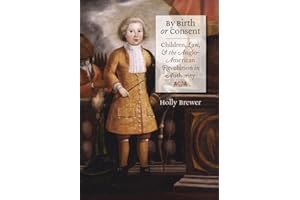 By Birth or Consent: Children, Law, and the Anglo-American Revolution in Authority (Published by the Omohundro Institute of Early American History and ... and the University of North Carolina Press)
